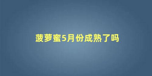 菠萝蜜5月份有吗(5月菠萝蜜还好吃吗)